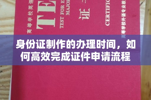 得荣身份证制作的办理时间，如何高效完成证件申请流程
